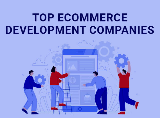 Top e-Commerce Development Companies? Why do you need one for your business?