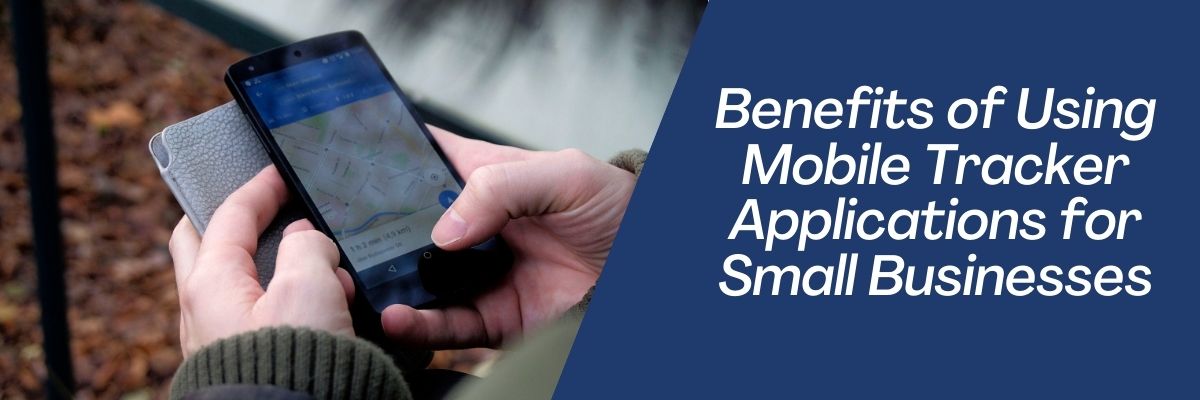 Benefits of Using Mobile Tracker Applications for Small Businesses
